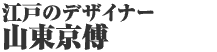 江戸のデザイナー 山東京傳