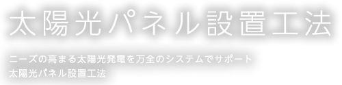PV ニーズの高まる太陽光発電を万全のシステムでサポート太陽光パネル設置工法