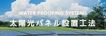 WATER PROOFING SYSTEMS 太陽光パネル設置工法