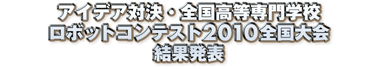 アイデア対決・全国高等専門学校ロボットコンテスト2010全国大会結果発表