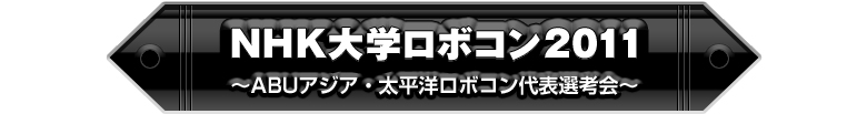 NHK大学ロボコン2011　～ABUアジア・太平洋ロボコン代表選考会～