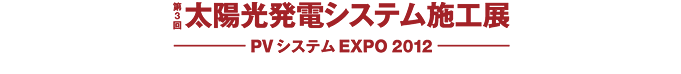 第三回太陽光発電システム施工展　PVシステムEXPO 2012