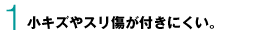 1　小キズやスリ傷が付きにくい。