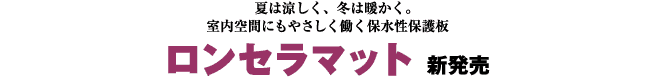 夏は涼しく、冬は暖かく。室内空間にもやさしく働く保水性保護板　ロンセラマット　新発売