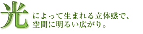 光によって生まれる立体感で、空間に明るい広がり。