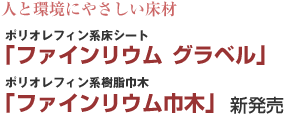 人と環境にやさしい床材 ポリオレフィン系床シート「ファインリウム グラベル」ポリオレフィン系樹脂巾木「ファインリウム巾木」新発売