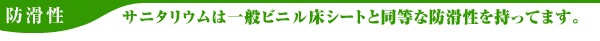 防滑性　サニタリウムは一般ビニル床シートと同等な防滑性を持ってます。