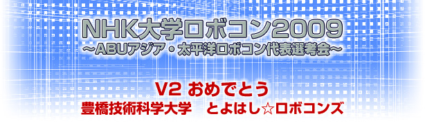 NHK大学ロボコン2009 ～ABUアジア・太平洋ロボコン代表選考会～　V2 おめでとう　豊橋技術科学大学　とよはし☆ロボコンズ