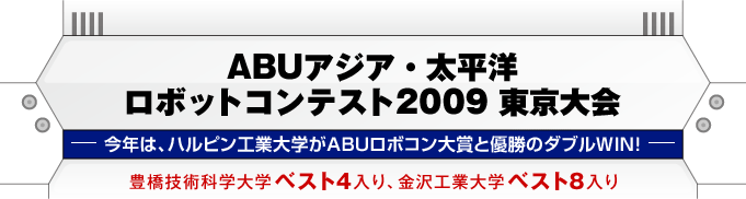 ABUアジア・太平洋ロボットコンテスト2009東京大会 今年は、ハルピン工業大学がABUロボコン大賞と優勝のダブルWIN! 豊橋技術科学大学ベスト4入り、金沢工業大学ベスト８入り