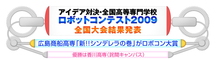 アイデア対決・全国高等専門学校ロボットコンテスト2009全国大会結果発表 広島商船高専「新！！シンデレラの巻」がロボコン大賞 優勝は香川高専（詫間キャンパス）